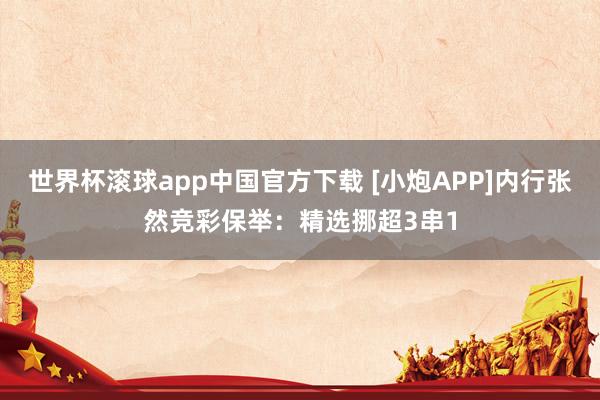 世界杯滚球app中国官方下载 [小炮APP]内行张然竞彩保举：精选挪超3串1