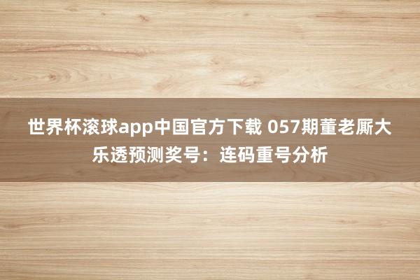 世界杯滚球app中国官方下载 057期董老厮大乐透预测奖号：连码重号分析