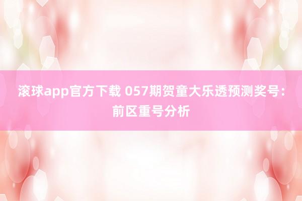 滚球app官方下载 057期贺童大乐透预测奖号：前区重号分析
