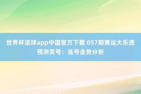 世界杯滚球app中国官方下载 057期黄运大乐透预测奖号：连号走势分析