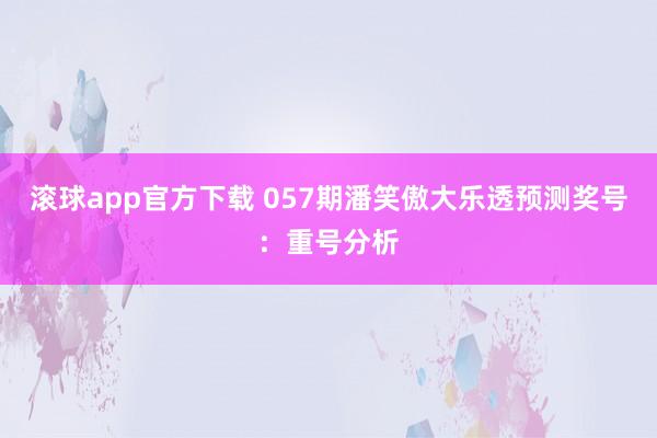 滚球app官方下载 057期潘笑傲大乐透预测奖号：重号分析