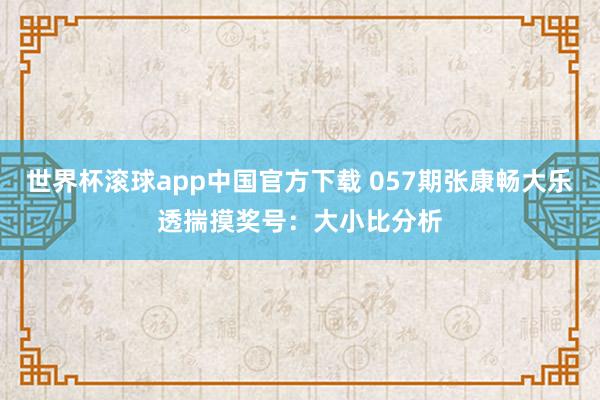 世界杯滚球app中国官方下载 057期张康畅大乐透揣摸奖号：大小比分析