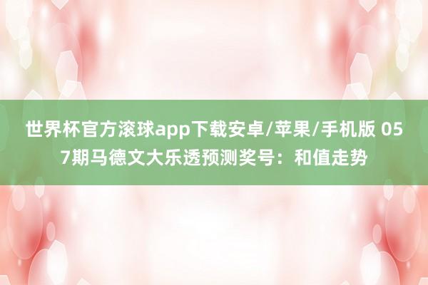 世界杯官方滚球app下载安卓/苹果/手机版 057期马德文大乐透预测奖号：和值走势