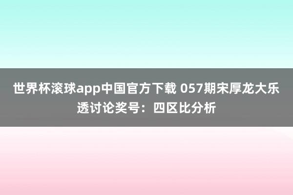 世界杯滚球app中国官方下载 057期宋厚龙大乐透讨论奖号：四区比分析