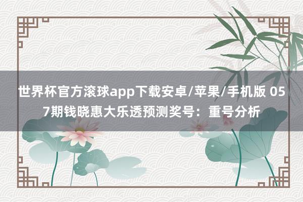 世界杯官方滚球app下载安卓/苹果/手机版 057期钱晓惠大乐透预测奖号：重号分析
