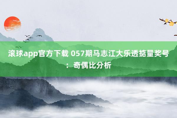 滚球app官方下载 057期马志江大乐透掂量奖号：奇偶比分析