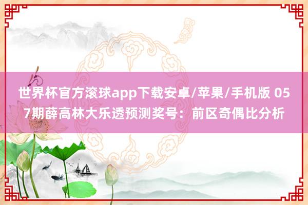世界杯官方滚球app下载安卓/苹果/手机版 057期薛高林大乐透预测奖号：前区奇偶比分析