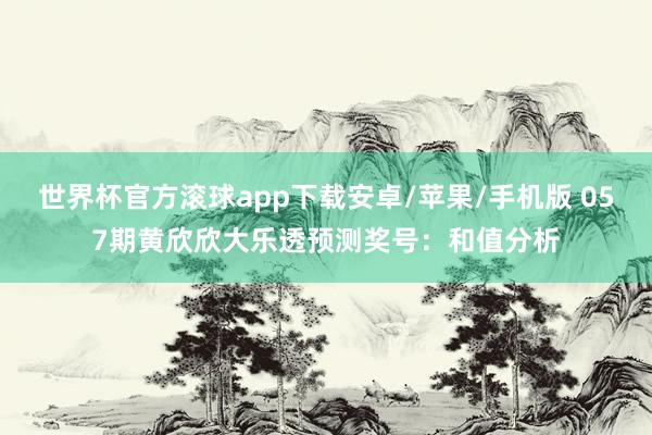 世界杯官方滚球app下载安卓/苹果/手机版 057期黄欣欣大乐透预测奖号：和值分析
