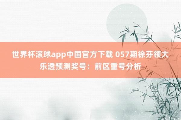 世界杯滚球app中国官方下载 057期徐芬领大乐透预测奖号：前区重号分析