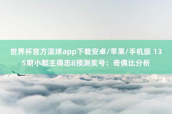 世界杯官方滚球app下载安卓/苹果/手机版 135期小郡主得志8预测奖号：奇偶比分析