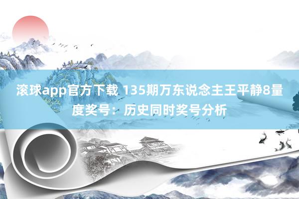 滚球app官方下载 135期万东说念主王平静8量度奖号：历史同时奖号分析