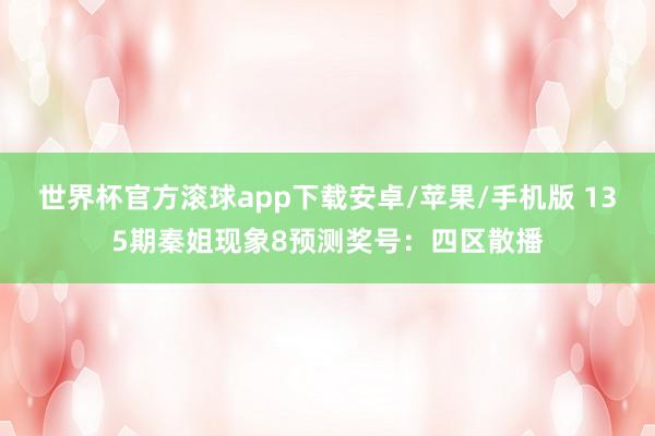 世界杯官方滚球app下载安卓/苹果/手机版 135期秦姐现象8预测奖号：四区散播