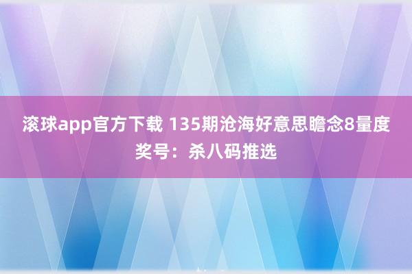 滚球app官方下载 135期沧海好意思瞻念8量度奖号：杀八码推选