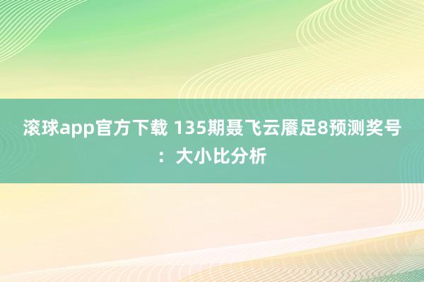 滚球app官方下载 135期聂飞云餍足8预测奖号：大小比分析