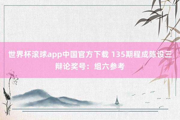 世界杯滚球app中国官方下载 135期程成陈设三辩论奖号：组六参考