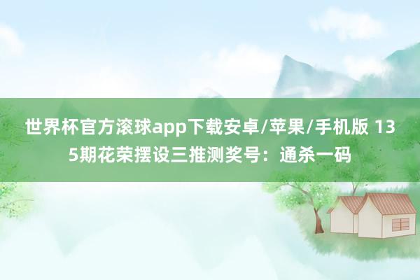 世界杯官方滚球app下载安卓/苹果/手机版 135期花荣摆设三推测奖号：通杀一码