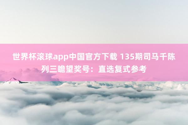 世界杯滚球app中国官方下载 135期司马千陈列三瞻望奖号：直选复式参考