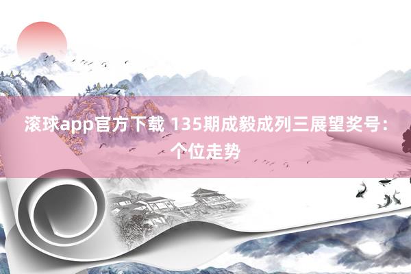滚球app官方下载 135期成毅成列三展望奖号：个位走势