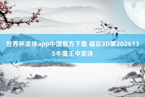 世界杯滚球app中国官方下载 福彩3D第2026135牛魔王中奖诗