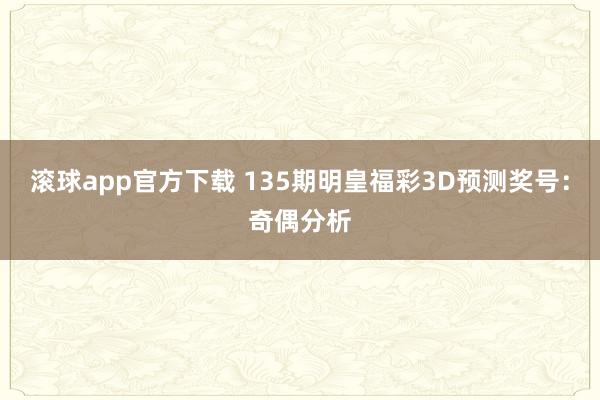 滚球app官方下载 135期明皇福彩3D预测奖号：奇偶分析