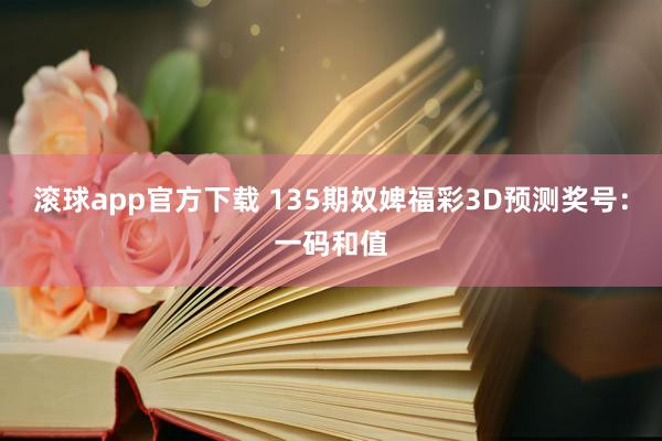 滚球app官方下载 135期奴婢福彩3D预测奖号：一码和值