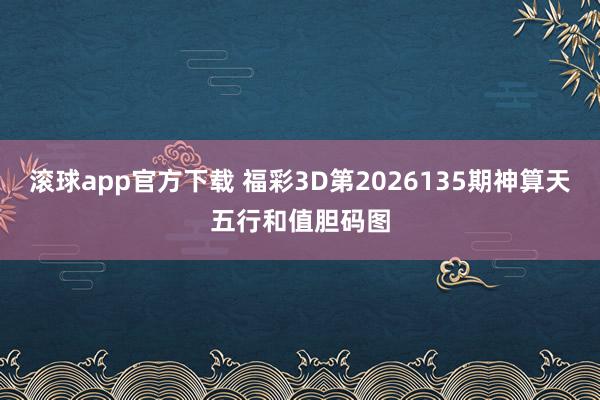 滚球app官方下载 福彩3D第2026135期神算天五行和值胆码图