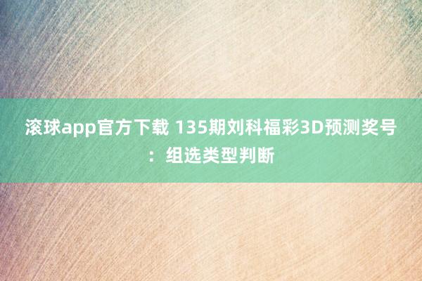 滚球app官方下载 135期刘科福彩3D预测奖号：组选类型判断