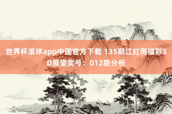 世界杯滚球app中国官方下载 135期江红雨福彩3D展望奖号：012路分析