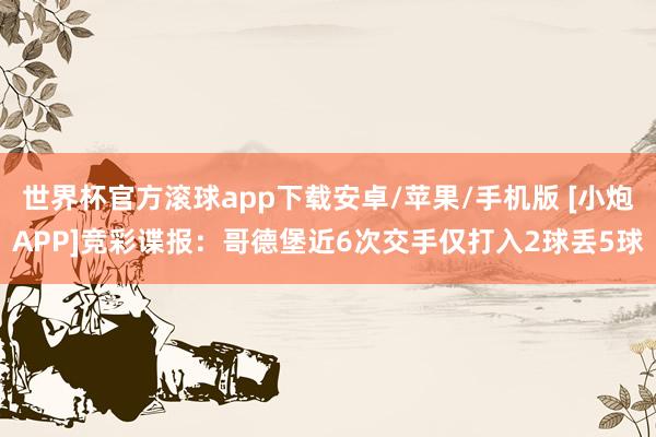 世界杯官方滚球app下载安卓/苹果/手机版 [小炮APP]竞彩谍报：哥德堡近6次交手仅打入2球丢5球