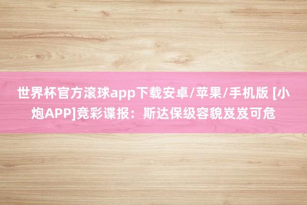 世界杯官方滚球app下载安卓/苹果/手机版 [小炮APP]竞彩谍报：斯达保级容貌岌岌可危
