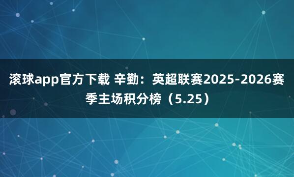 滚球app官方下载 辛勤：英超联赛2025-2026赛季主场积分榜（5.25）