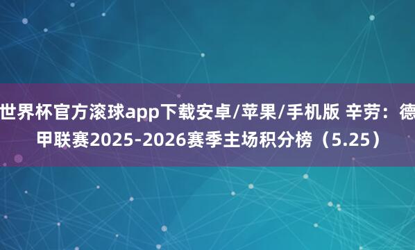 世界杯官方滚球app下载安卓/苹果/手机版 辛劳：德甲联赛2025-2026赛季主场积分榜（5.25）