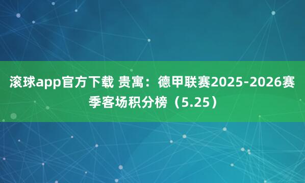 滚球app官方下载 贵寓：德甲联赛2025-2026赛季客场积分榜（5.25）