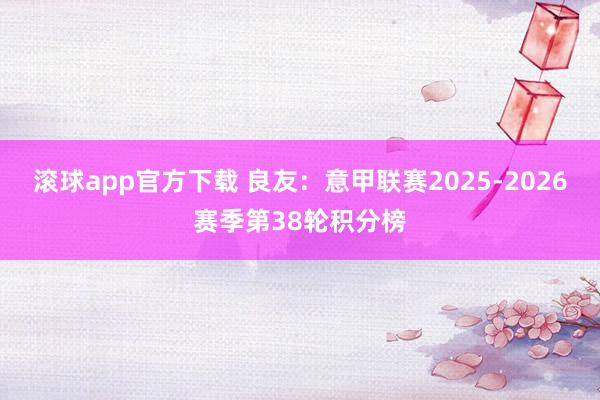 滚球app官方下载 良友：意甲联赛2025-2026赛季第38轮积分榜