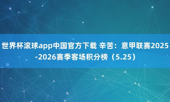 世界杯滚球app中国官方下载 辛苦：意甲联赛2025-2026赛季客场积分榜（5.25）