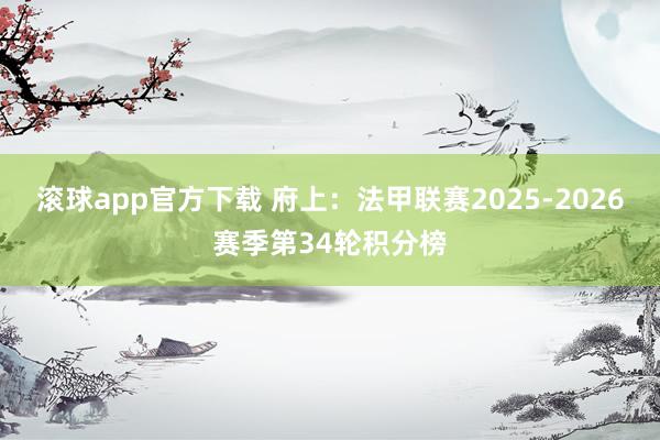 滚球app官方下载 府上：法甲联赛2025-2026赛季第34轮积分榜