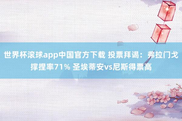 世界杯滚球app中国官方下载 投票拜谒：弗拉门戈撑捏率71% 圣埃蒂安vs尼斯得票高