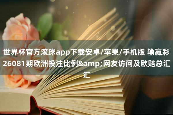 世界杯官方滚球app下载安卓/苹果/手机版 输赢彩26081期欧洲投注比例&网友访问及欧赔总汇