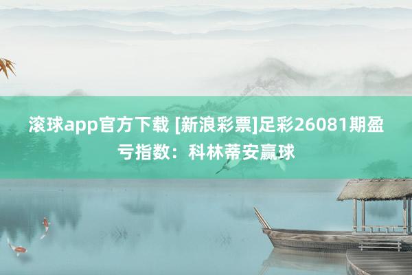 滚球app官方下载 [新浪彩票]足彩26081期盈亏指数：科林蒂安赢球