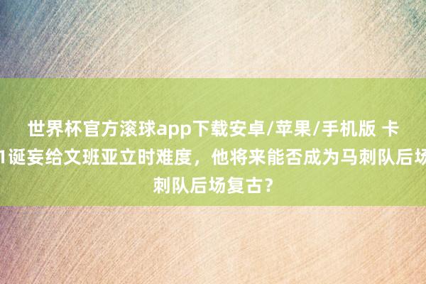 世界杯官方滚球app下载安卓/苹果/手机版 卡斯尔11诞妄给文班亚立时难度，他将来能否成为马刺队后场复古？