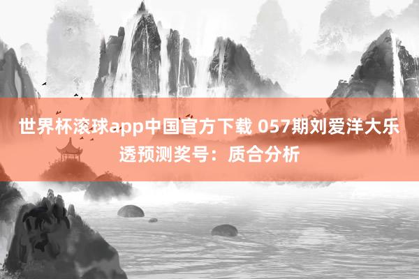 世界杯滚球app中国官方下载 057期刘爱洋大乐透预测奖号：质合分析