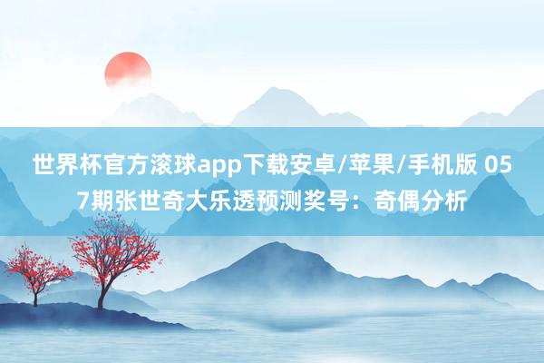 世界杯官方滚球app下载安卓/苹果/手机版 057期张世奇大乐透预测奖号：奇偶分析
