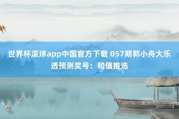 世界杯滚球app中国官方下载 057期郭小舟大乐透预测奖号：和值推选