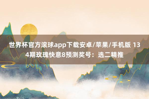 世界杯官方滚球app下载安卓/苹果/手机版 134期玫瑰快意8预测奖号：选二精推