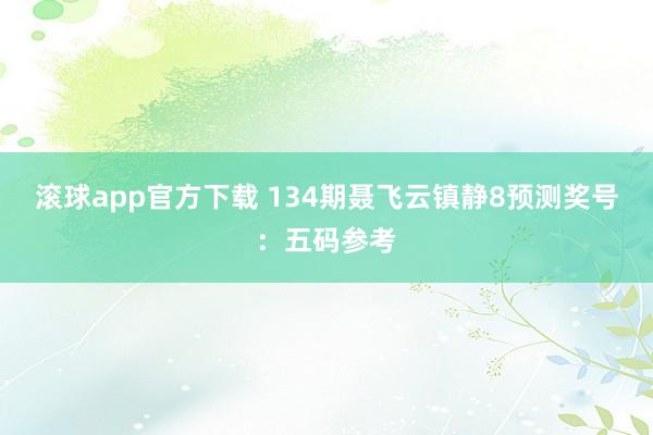 滚球app官方下载 134期聂飞云镇静8预测奖号：五码参考