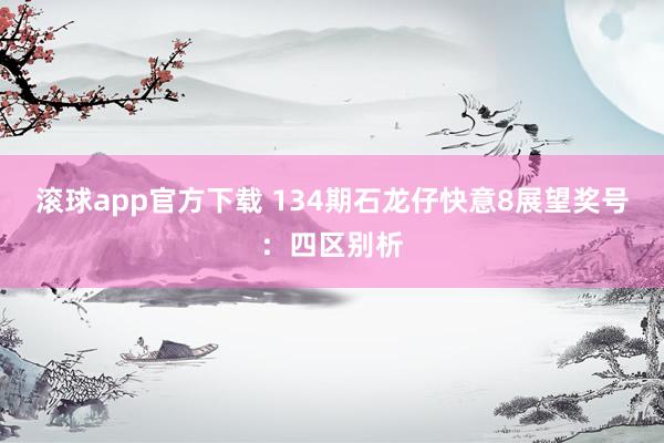 滚球app官方下载 134期石龙仔快意8展望奖号：四区别析