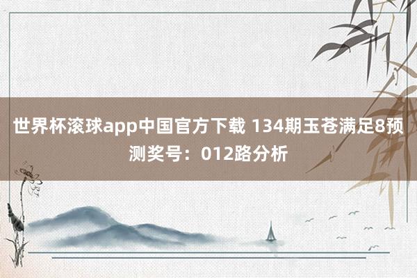 世界杯滚球app中国官方下载 134期玉苍满足8预测奖号：012路分析