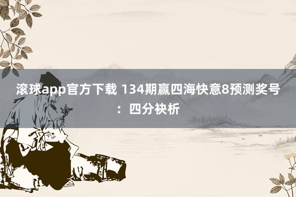 滚球app官方下载 134期赢四海快意8预测奖号：四分袂析