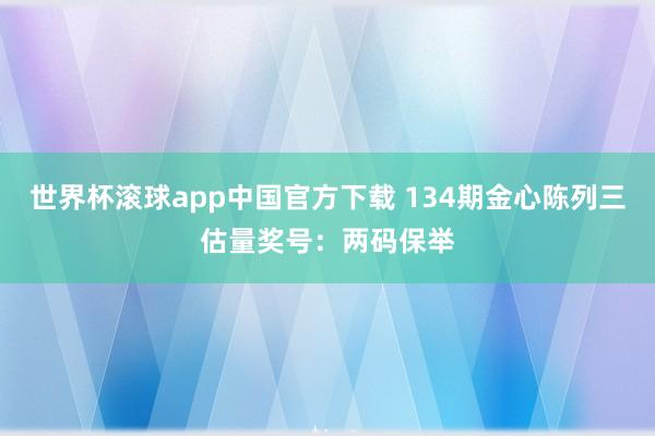 世界杯滚球app中国官方下载 134期金心陈列三估量奖号：两码保举