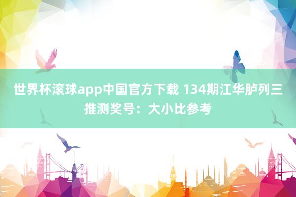 世界杯滚球app中国官方下载 134期江华胪列三推测奖号：大小比参考